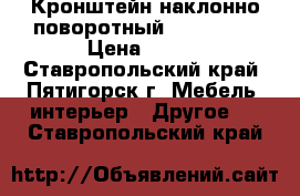 Кронштейн наклонно-поворотный lcds 5003 › Цена ­ 650 - Ставропольский край, Пятигорск г. Мебель, интерьер » Другое   . Ставропольский край